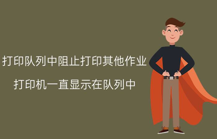 打印队列中阻止打印其他作业 打印机一直显示在队列中？